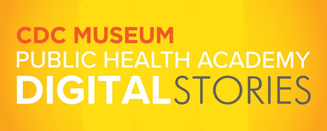 CDC Museum Public Health Academy: Digital Stories