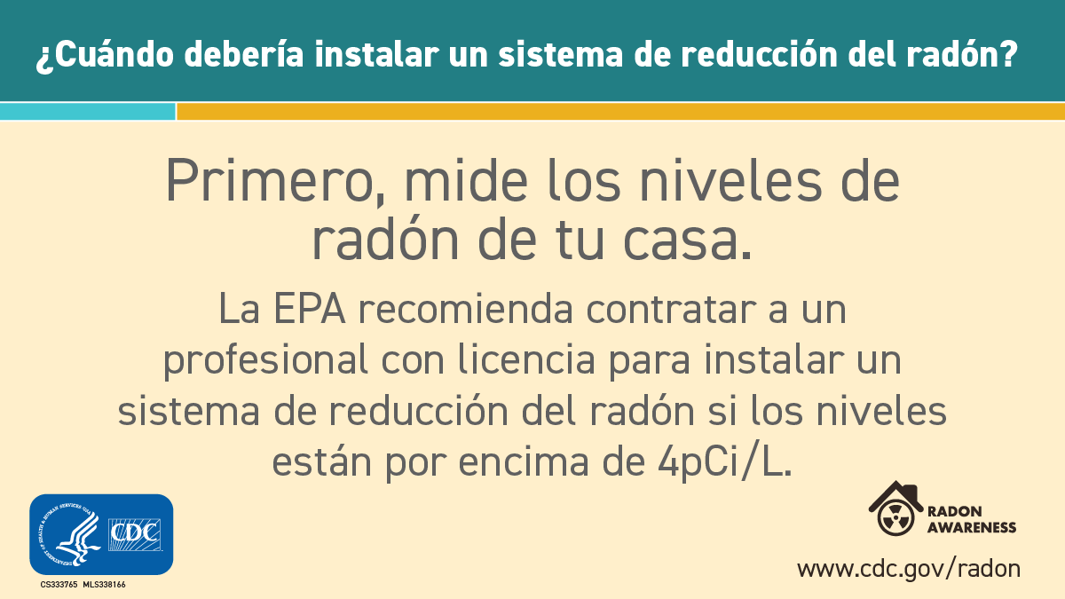 Title text at top reads, "Cuándo debería instalar un sistema de reducción de radón?" Text below that reads, "Primero, mide los niveles de radón de tu casa. La EPA recomienda contratar a un profesional con licencia para instalar un sistema de reducción del radón si los niveles están por encima de 4 pCi/L." At bottom left is the CDC logo and at bottom right is the symbol for radiation inside a house with the words "Radon Awareness".